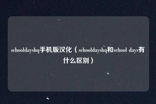 schooldayshq手机版汉化（schooldayshq和school days有什么区别）