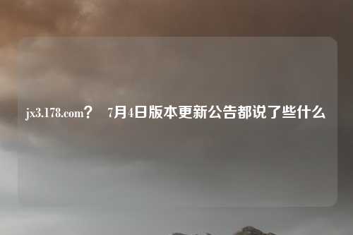 jx3.178.com？  7月4日版本更新公告都说了些什么