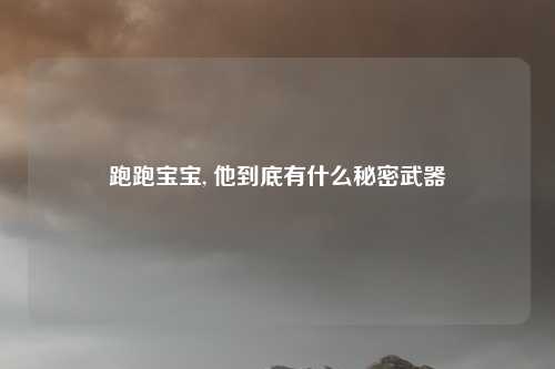 跑跑宝宝, 他到底有什么秘密武器