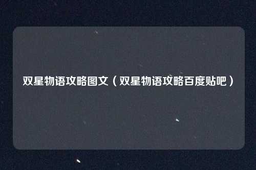 双星物语攻略图文（双星物语攻略百度贴吧）