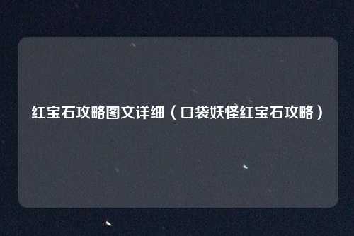 红宝石攻略图文详细（口袋妖怪红宝石攻略）
