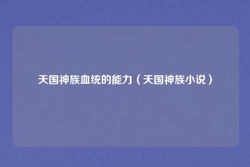 天国神族血统的能力（天国神族小说）