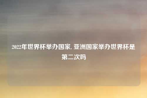 2022年世界杯举办国家, 亚洲国家举办世界杯是第二次吗