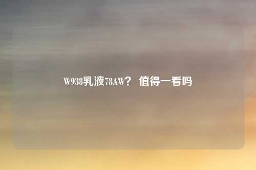 W938乳液78AW？ 值得一看吗