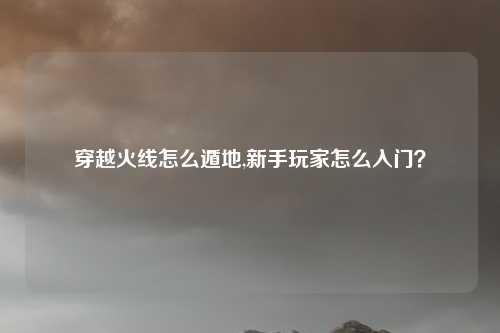 穿越火线怎么遁地,新手玩家怎么入门？