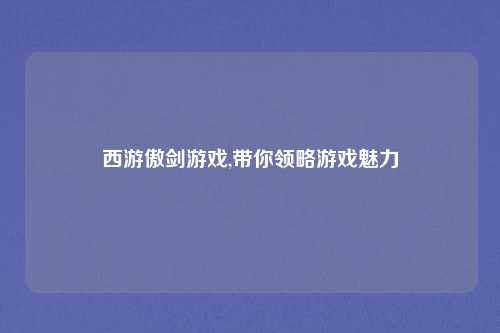 西游傲剑游戏,带你领略游戏魅力