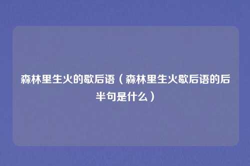 森林里生火的歇后语（森林里生火歇后语的后半句是什么）
