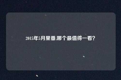 2015年5月里番,哪个最值得一看？