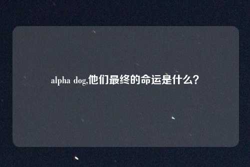 alpha dog,他们最终的命运是什么？