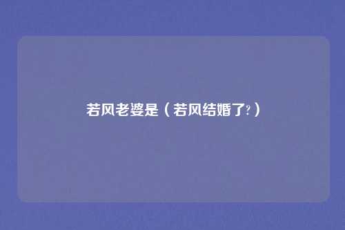 若风老婆是（若风结婚了?）