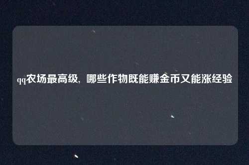 qq农场最高级,  哪些作物既能赚金币又能涨经验