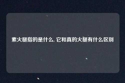 素火腿指的是什么, 它和真的火腿有什么区别