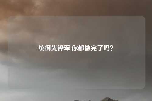 统御先锋军,你都做完了吗？