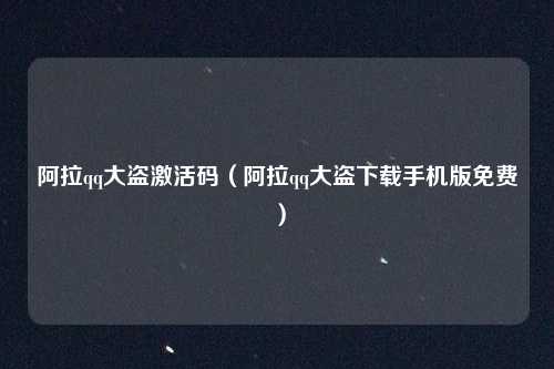 阿拉qq大盗激活码（阿拉qq大盗下载手机版免费）