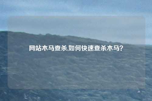 网站木马查杀,如何快速查杀木马？