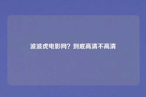 波波虎电影网？到底高清不高清