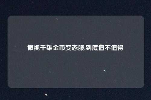 傲视千雄金币变态服,到底值不值得