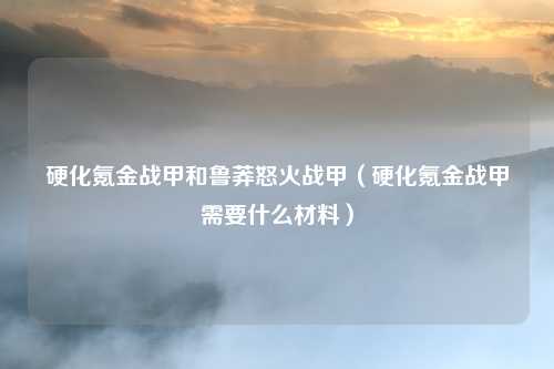 硬化氪金战甲和鲁莽怒火战甲（硬化氪金战甲需要什么材料）