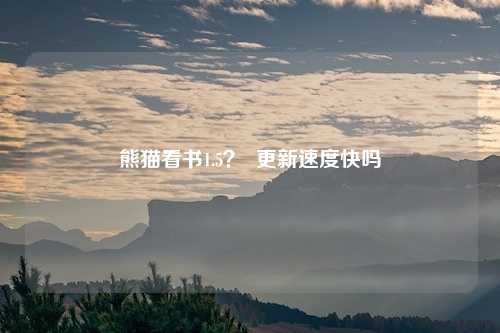 熊猫看书1.5？  更新速度快吗