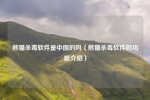 熊猫杀毒软件是中国的吗（熊猫杀毒软件的功能介绍）