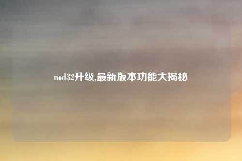 nod32升级,最新版本功能大揭秘