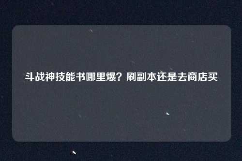斗战神技能书哪里爆？刷副本还是去商店买