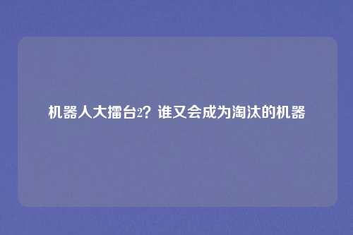 机器人大擂台2？谁又会成为淘汰的机器