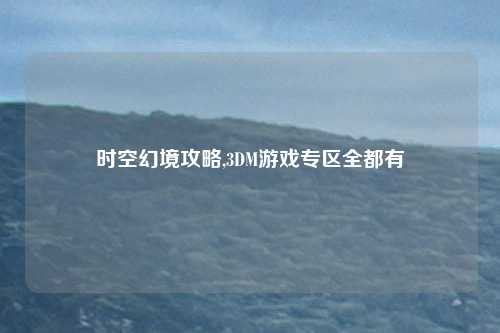 时空幻境攻略,3DM游戏专区全都有