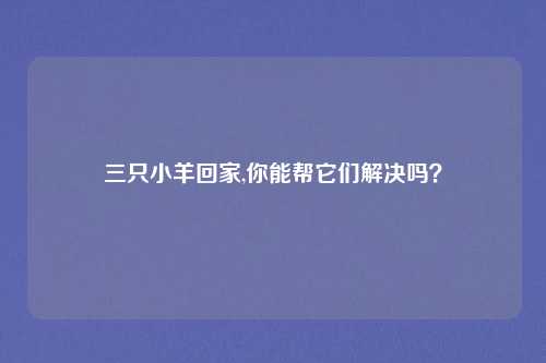 三只小羊回家,你能帮它们解决吗？