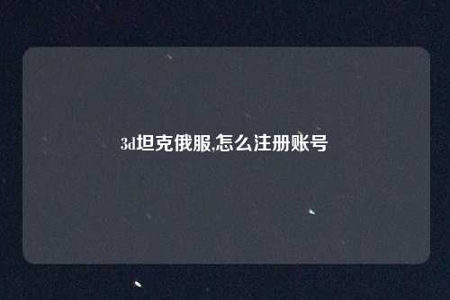 3d坦克俄服,怎么注册账号