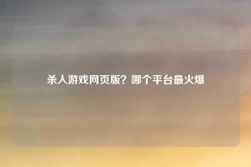 杀人游戏网页版？哪个平台最火爆