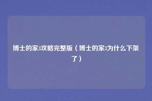 博士的家3攻略完整版（博士的家3为什么下架了）