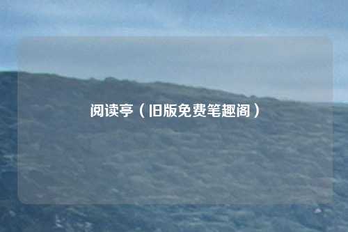 阅读亭（旧版免费笔趣阁）