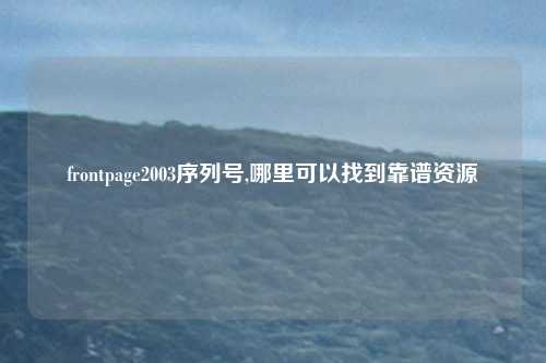 frontpage2003序列号,哪里可以找到靠谱资源