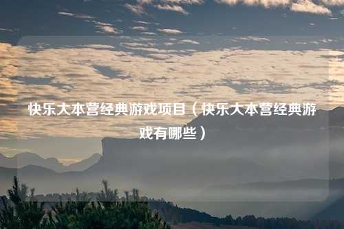 快乐大本营经典游戏项目（快乐大本营经典游戏有哪些）