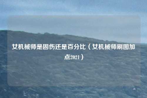 女机械师是固伤还是百分比（女机械师刷图加点2021）