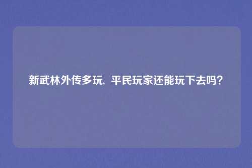 新武林外传多玩, 平民玩家还能玩下去吗?