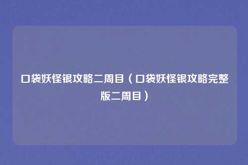 口袋妖怪银攻略二周目(口袋妖怪银攻略完整版二周目)
