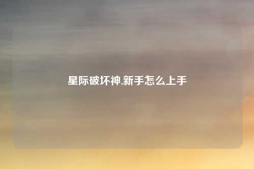 星际破坏神,新手怎么上手