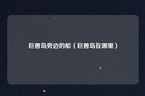 巨兽岛旁边的船（巨兽岛在哪里）