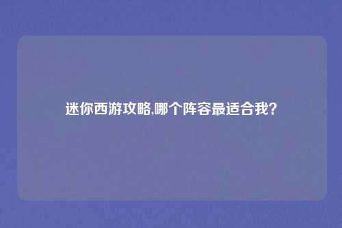 迷你西游攻略,哪个阵容最适合我？