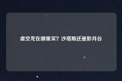 虚空龙在哪里买？沙塔斯还是影月谷