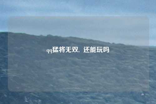 qq猛将无双,  还能玩吗