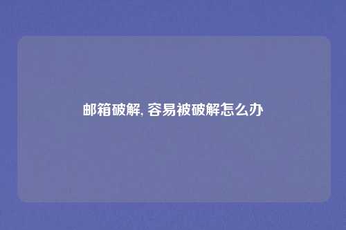 邮箱破解, 容易被破解怎么办