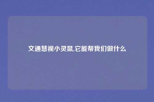 文通慧视小灵鼠,它能帮我们做什么