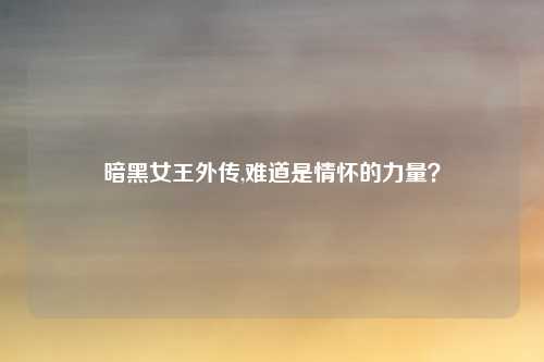 暗黑女王外传,难道是情怀的力量？
