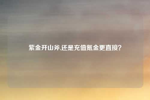 紫金开山斧,还是充值氪金更直接？