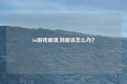 lol游戏崩溃,到底该怎么办？