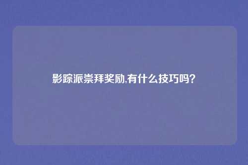 影踪派崇拜奖励,有什么技巧吗？