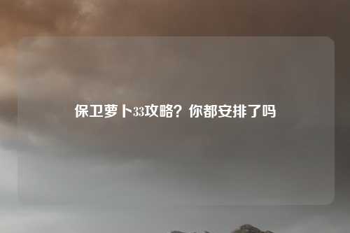 保卫萝卜33攻略？你都安排了吗